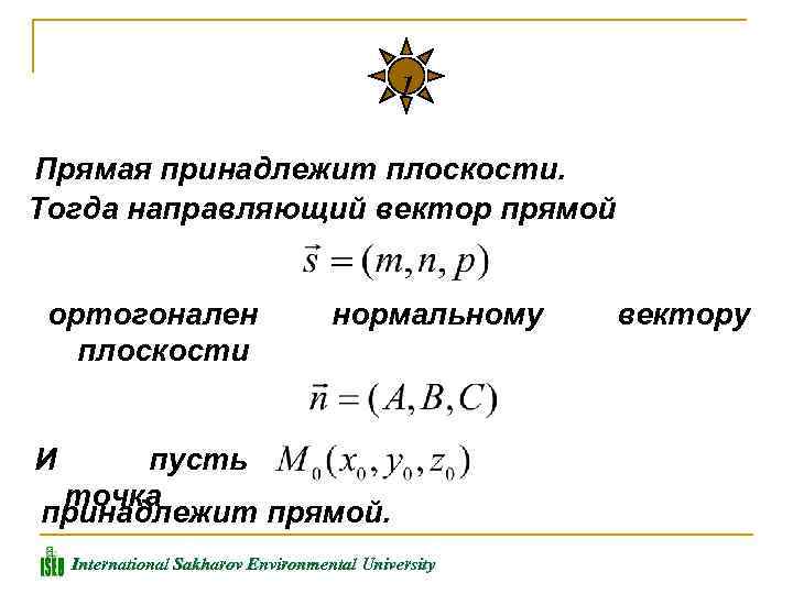 1 Прямая принадлежит плоскости. Тогда направляющий вектор прямой ортогонален плоскости нормальному И пусть точка