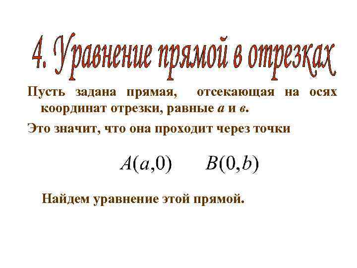 Пусть задана прямая, отсекающая на осях координат отрезки, равные а и в. Это значит,