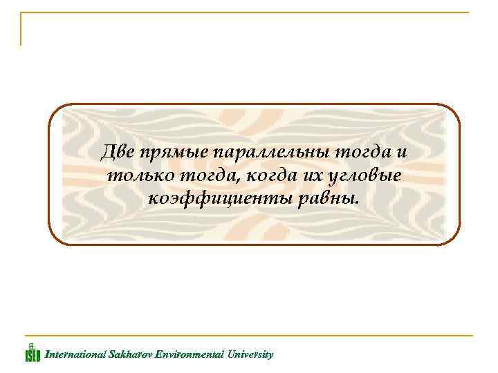 Две прямые параллельны тогда и только тогда, когда их угловые коэффициенты равны. International Sakharov