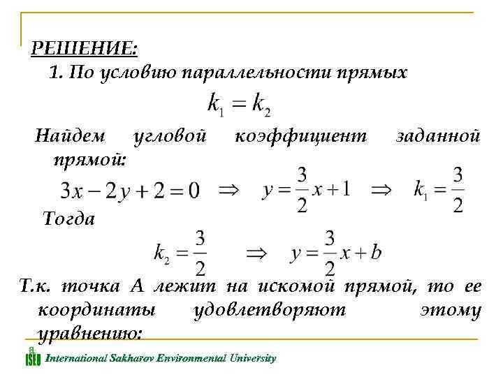 РЕШЕНИЕ: 1. По условию параллельности прямых Найдем угловой прямой: коэффициент заданной Тогда Т. к.