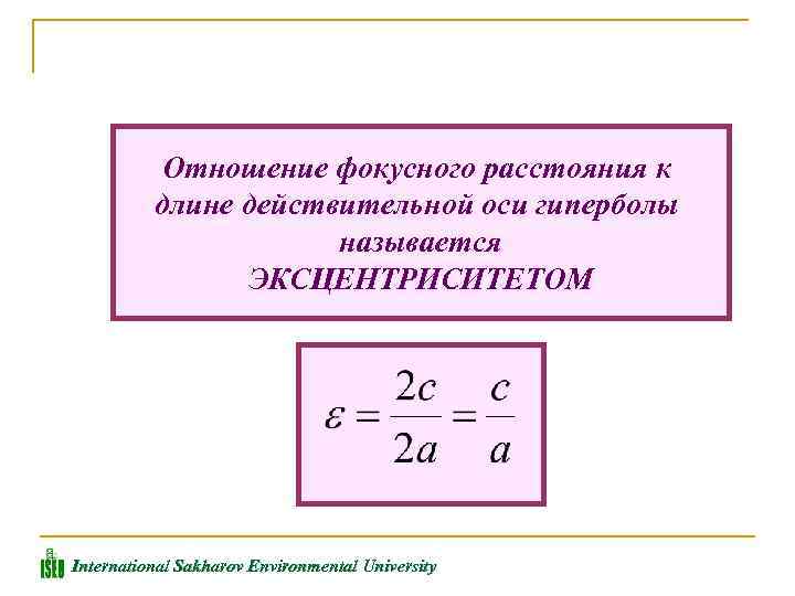 Отношение фокусного расстояния к длине действительной оси гиперболы называется ЭКСЦЕНТРИСИТЕТОМ International Sakharov Environmental University