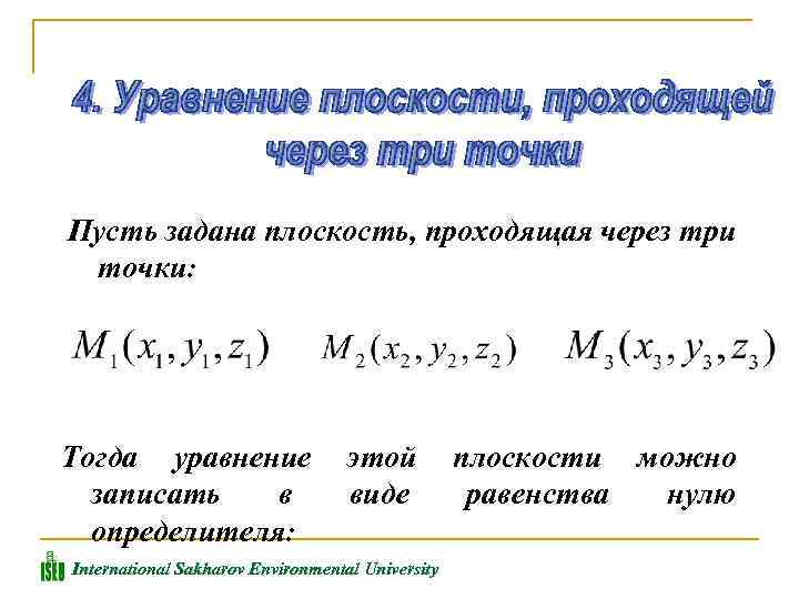 Пусть задана плоскость, проходящая через три точки: Тогда уравнение записать в определителя: этой виде