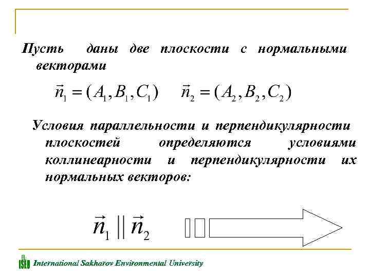 Пусть даны две плоскости с нормальными векторами Условия параллельности и перпендикулярности плоскостей определяются условиями