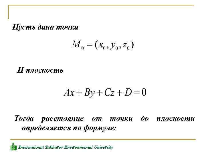Пусть дана точка И плоскость Тогда расстояние от точки до плоскости определяется по формуле: