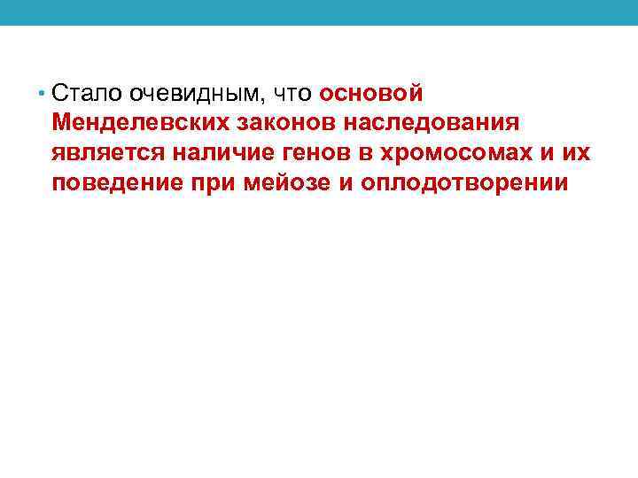  • Стало очевидным, что основой Менделевских законов наследования является наличие генов в хромосомах