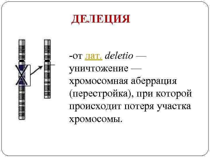 ДЕЛЕЦИЯ -от лат. deletio — уничтожение — хромосомная аберрация (перестройка), при которой происходит потеря
