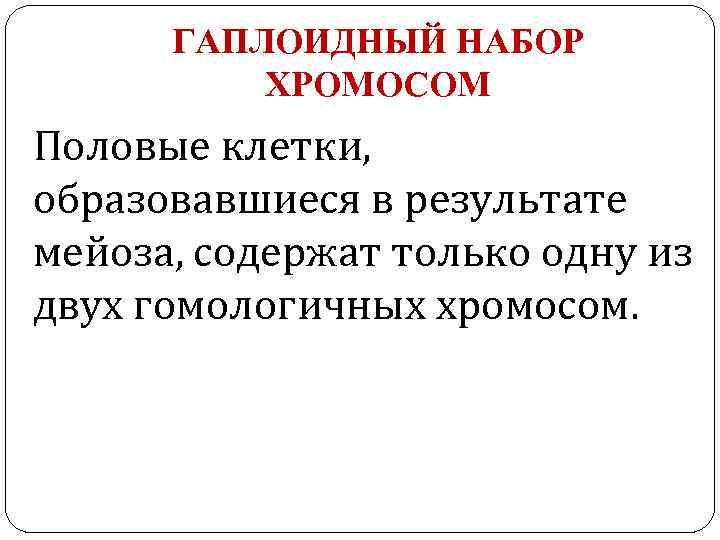 ГАПЛОИДНЫЙ НАБОР ХРОМОСОМ Половые клетки, образовавшиеся в результате мейоза, содержат только одну из двух
