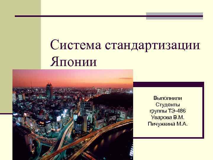 Система стандартизации Японии Выполнили Студенты группы ТЭ-486 Уварова В. М. Пичужкина М. А. 