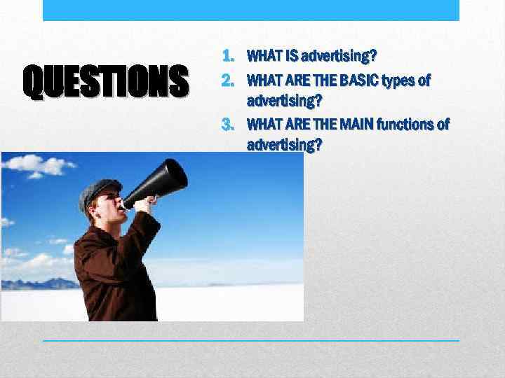 QUESTIONS 1. WHAT IS advertising? 2. WHAT ARE THE BASIC types of advertising? 3.