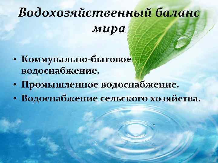 Водохозяйственный баланс мира • Коммунально-бытовое водоснабжение. • Промышленное водоснабжение. • Водоснабжение сельского хозяйства. 