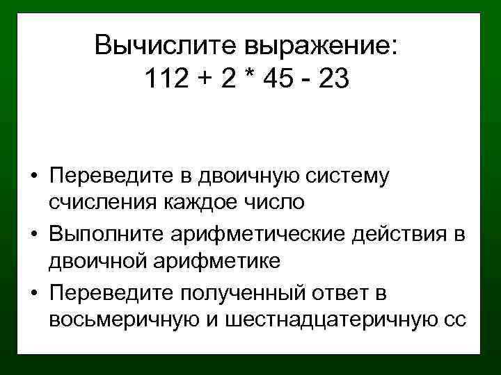 Вычислите выражение: 112 + 2 * 45 - 23 • Переведите в двоичную систему