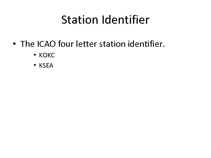 Station Identifier • The ICAO four letter station identifier. • KOKC • KSEA 