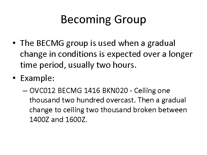 Becoming Group • The BECMG group is used when a gradual change in conditions