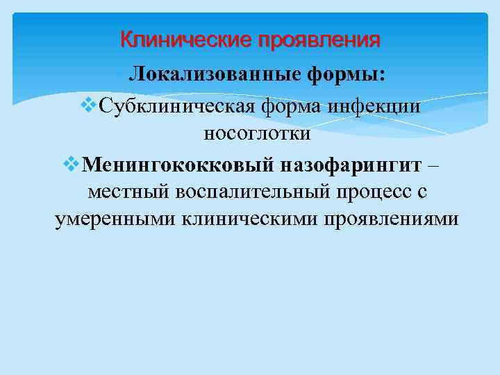 Клинические проявления Локализованные формы: v. Субклиническая форма инфекции носоглотки v. Менингококковый назофарингит – местный