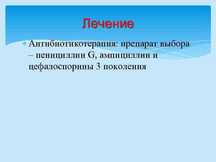 Лечение Антибиотикотерапия: препарат выбора – пенициллин G, ампициллин и цефалоспорины 3 поколения 