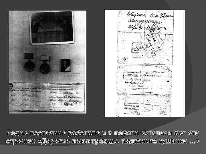 Радио постоянно работало и в памяти остались вот эти строчки: «Дорогие ленинградцы, подтяните кушачки