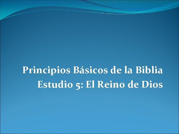 Principios Básicos de la Biblia Estudio 5: El Reino de Dios 