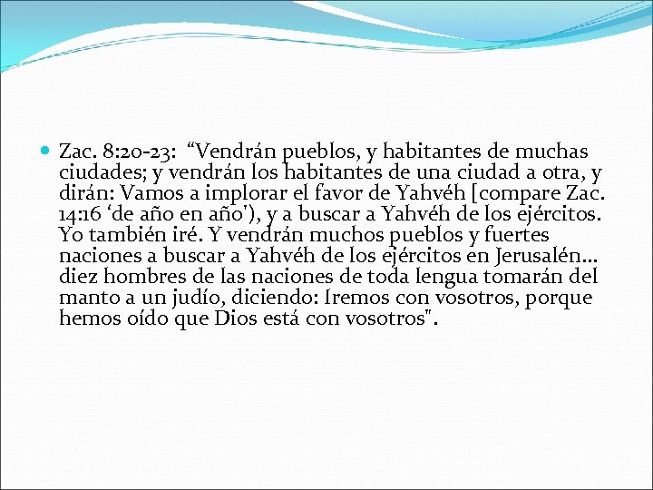  Zac. 8: 20 -23: “Vendrán pueblos, y habitantes de muchas ciudades; y vendrán