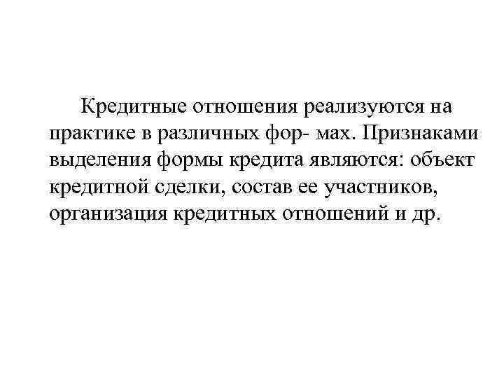 Кредитные отношения реализуются на практике в различных фор мах. Признаками выделения формы кредита являются: