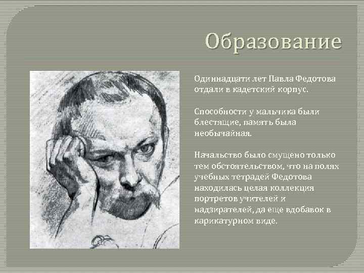 Образование Одиннадцати лет Павла Федотова отдали в кадетский корпус. Способности у мальчика были блестящие,