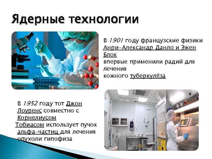 Ядерные технологии В 1901 году французские физики Анри-Александр Данло и Эжен Блок впервые применили