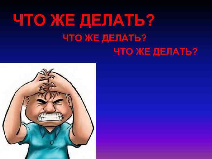 ЧТО ЖЕ ДЕЛАТЬ? 