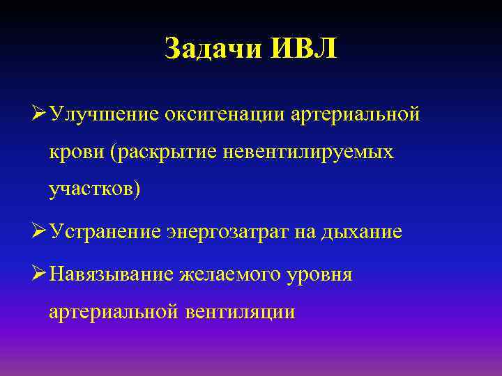 Задачи ИВЛ Ø Улучшение оксигенации артериальной крови (раскрытие невентилируемых участков) Ø Устранение энергозатрат на