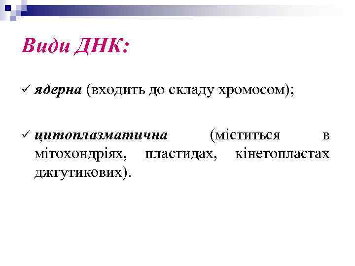 Види ДНК: ü ядерна (входить до складу хромосом); ü цитоплазматична (міститься в мітохондріях, пластидах,