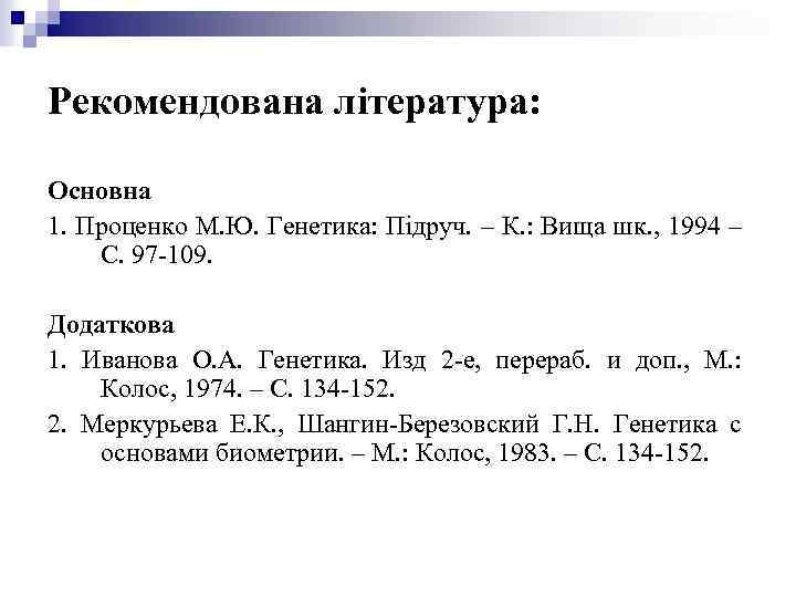 Рекомендована література: Основна 1. Проценко М. Ю. Генетика: Підруч. – К. : Вища шк.
