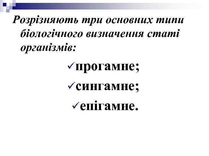 Розрізняють три основних типи біологічного визначення статі організмів: üпрогамне; üсингамне; üепігамне. 