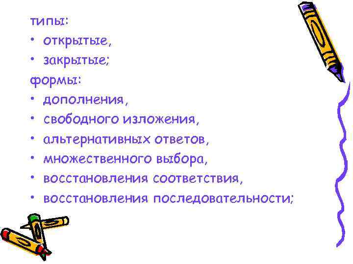 типы: • открытые, • закрытые; формы: • дополнения, • свободного изложения, • альтернативных ответов,