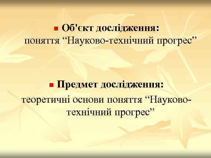 Об'єкт дослідження: поняття “Науково-технічний прогрес” n Предмет дослідження: теоретичні основи поняття “Науковотехнічний прогрес” n