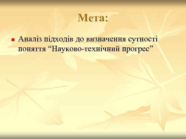 Мета: n Аналіз підходів до визначення сутності поняття “Науково-технічний прогрес” 