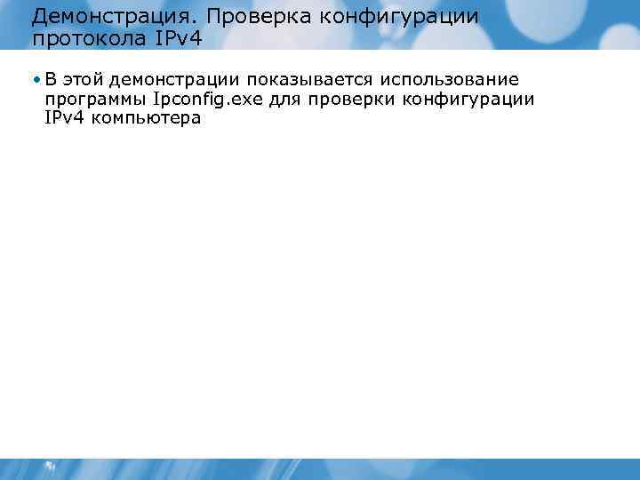 Демонстрация. Проверка конфигурации протокола IPv 4 • В этой демонстрации показывается использование программы Ipconfig.