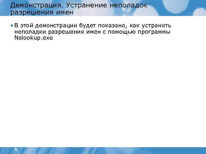 Демонстрация. Устранение неполадок разрешения имен • В этой демонстрации будет показано, как устранять неполадки