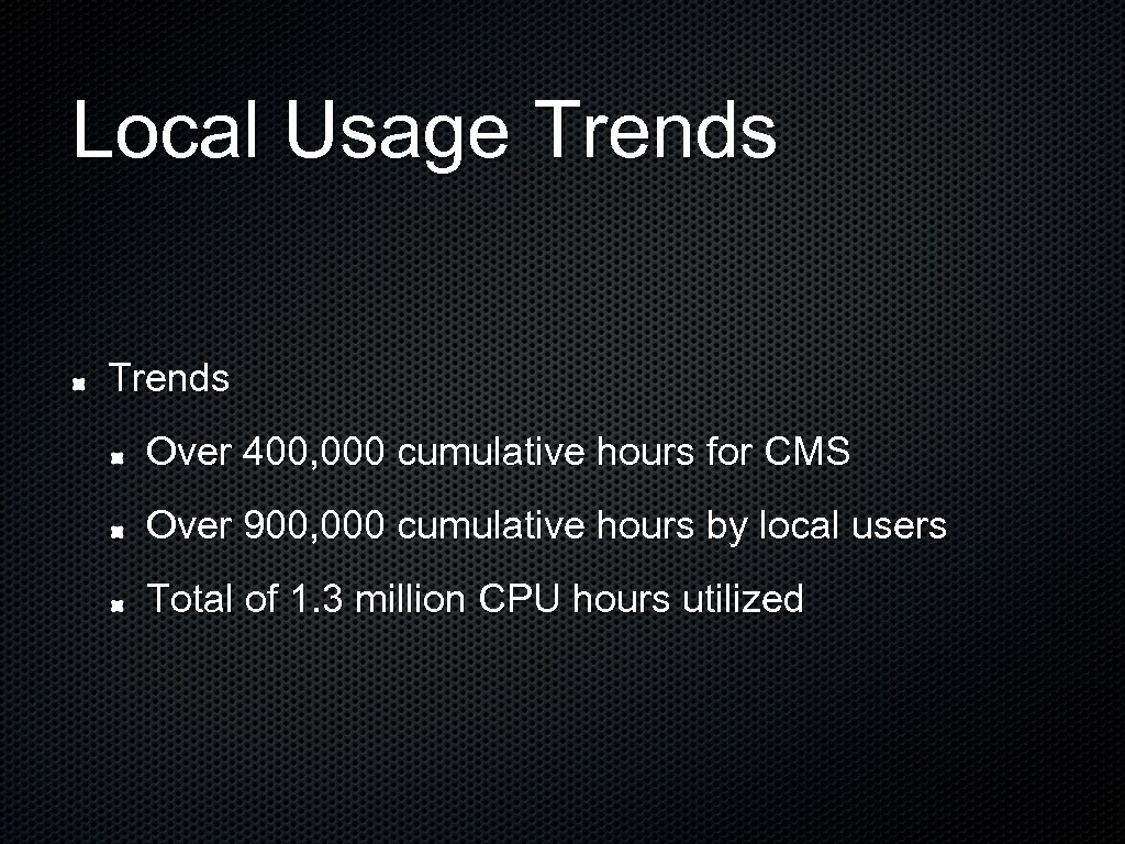 Local Usage Trends Over 400, 000 cumulative hours for CMS Over 900, 000 cumulative