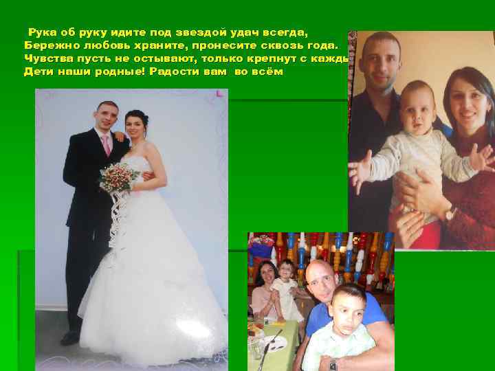 Рука об руку идите под звездой удач всегда, Бережно любовь храните, пронесите сквозь года.