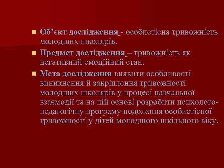 Об’єкт дослідження - особистісна тривожність молодших школярів. n Предмет дослідження – тривожність як негативний