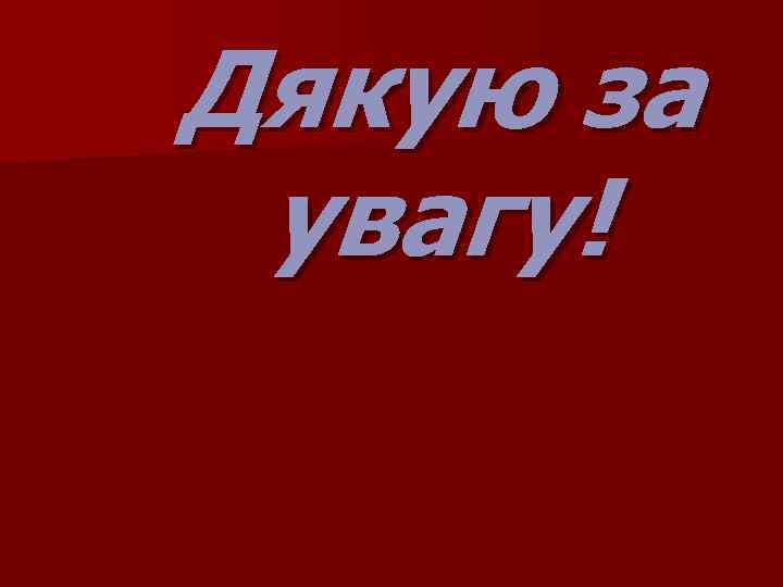 Дякую за увагу! 