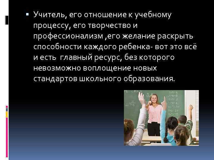  Учитель, его отношение к учебному процессу, его творчество и профессионализм , его желание