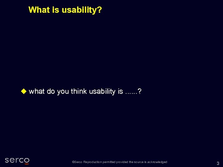 What is usability? what do you think usability is. . . ? ©Serco Reproduction