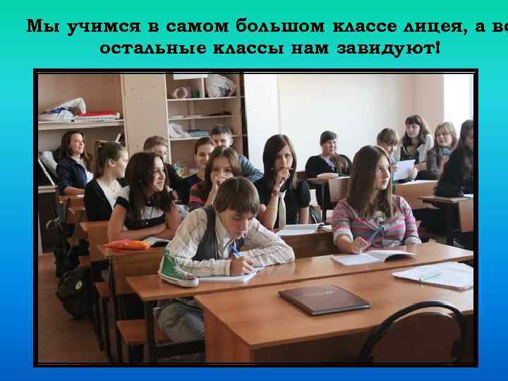 Мы учимся в самом большом классе лицея, а вс остальные классы нам завидуют! 