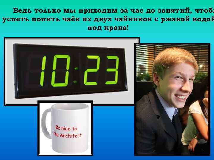 Ведь только мы приходим за час до занятий, чтобы успеть попить чаёк из двух