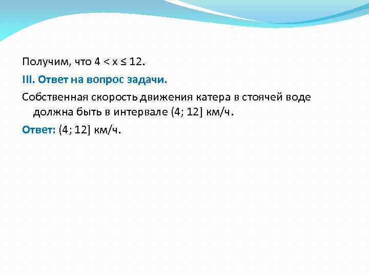 Получим, что 4 < x ≤ 12. III. Ответ на вопрос задачи. Собственная скорость