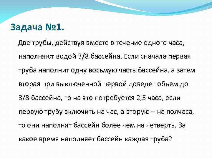 Задача № 1. Две трубы, действуя вместе в течение одного часа, наполняют водой 3/8