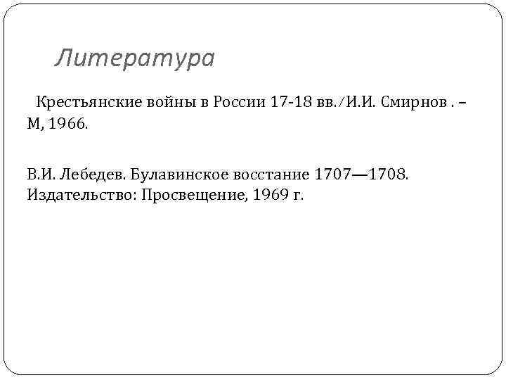 Литература Крестьянские войны в России 17 -18 вв. /И. И. Смирнов. – М, 1966.