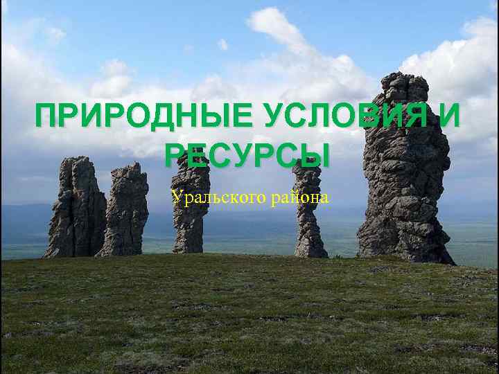 ПРИРОДНЫЕ УСЛОВИЯ И РЕСУРСЫ Уральского района 