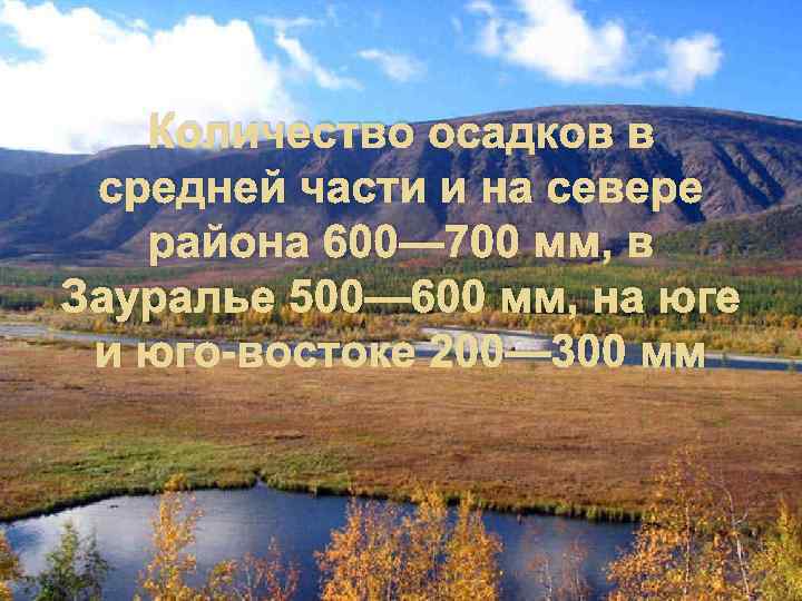 Количество осадков в средней части и на севере района 600— 700 мм, в Зауралье