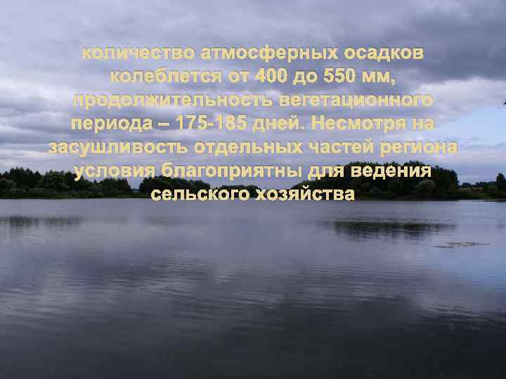 количество атмосферных осадков колеблется от 400 до 550 мм, продолжительность вегетационного периода – 175