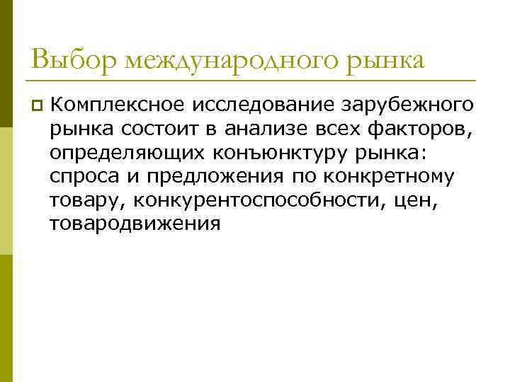 Выбор международного рынка p Комплексное исследование зарубежного рынка состоит в анализе всех факторов, определяющих